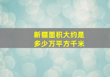 新疆面积大约是多少万平方千米