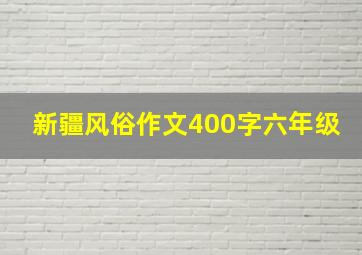 新疆风俗作文400字六年级