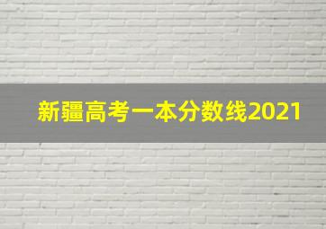 新疆高考一本分数线2021