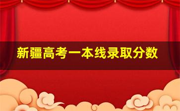 新疆高考一本线录取分数