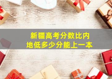 新疆高考分数比内地低多少分能上一本