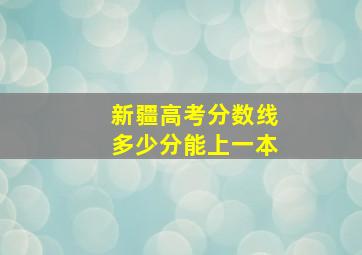 新疆高考分数线多少分能上一本