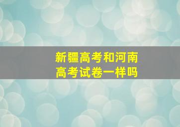 新疆高考和河南高考试卷一样吗