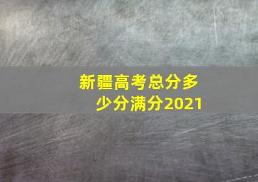 新疆高考总分多少分满分2021