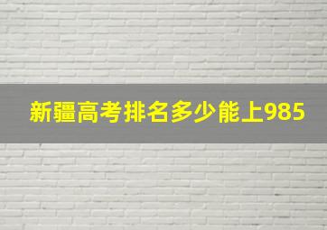 新疆高考排名多少能上985