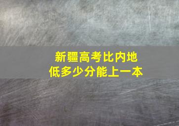 新疆高考比内地低多少分能上一本