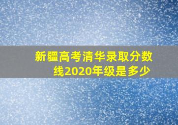 新疆高考清华录取分数线2020年级是多少