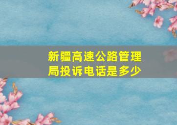 新疆高速公路管理局投诉电话是多少