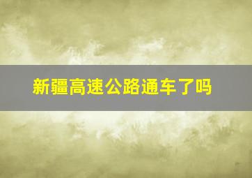 新疆高速公路通车了吗