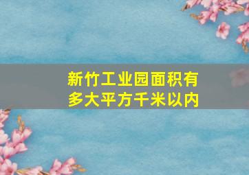 新竹工业园面积有多大平方千米以内