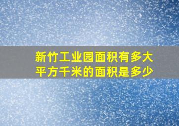 新竹工业园面积有多大平方千米的面积是多少