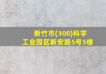 新竹市(300)科学工业园区新安路5号5楼