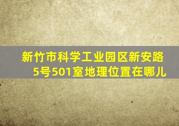 新竹市科学工业园区新安路5号501室地理位置在哪儿