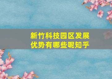 新竹科技园区发展优势有哪些呢知乎