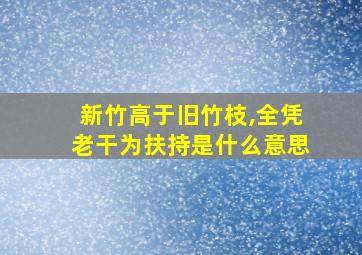 新竹高于旧竹枝,全凭老干为扶持是什么意思