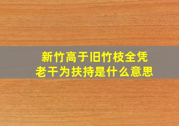 新竹高于旧竹枝全凭老干为扶持是什么意思