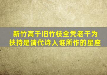 新竹高于旧竹枝全凭老干为扶持是清代诗人谁所作的星座