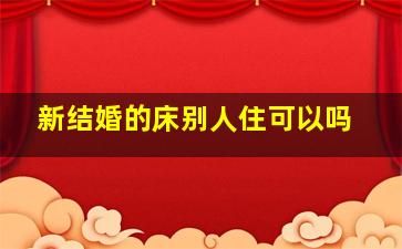 新结婚的床别人住可以吗