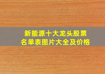 新能源十大龙头股票名单表图片大全及价格