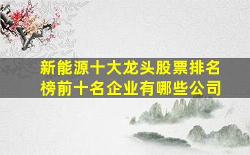 新能源十大龙头股票排名榜前十名企业有哪些公司