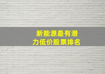 新能源最有潜力低价股票排名