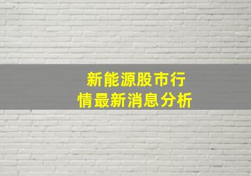 新能源股市行情最新消息分析