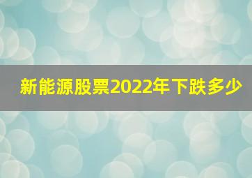 新能源股票2022年下跌多少