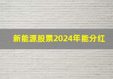 新能源股票2024年能分红