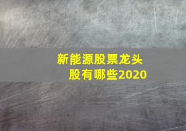 新能源股票龙头股有哪些2020