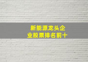 新能源龙头企业股票排名前十