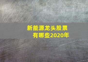 新能源龙头股票有哪些2020年