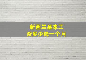 新西兰基本工资多少钱一个月