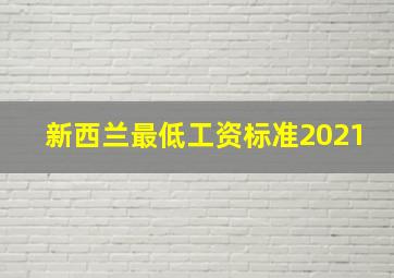 新西兰最低工资标准2021