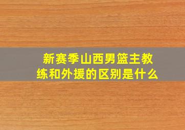 新赛季山西男篮主教练和外援的区别是什么