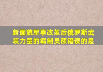 新面貌军事改革后俄罗斯武装力量的编制员额错误的是