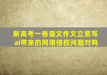 新高考一卷语文作文立意写ai带来的网络侵权问题对吗