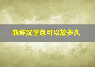 新鲜汉堡包可以放多久