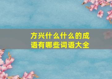 方兴什么什么的成语有哪些词语大全