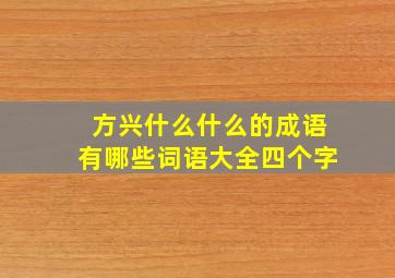 方兴什么什么的成语有哪些词语大全四个字