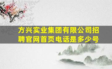 方兴实业集团有限公司招聘官网首页电话是多少号