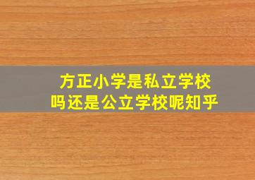 方正小学是私立学校吗还是公立学校呢知乎