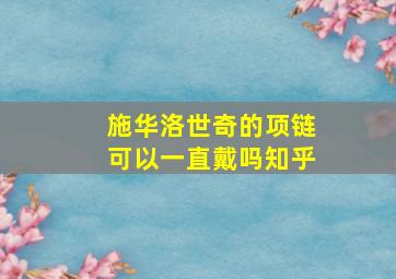 施华洛世奇的项链可以一直戴吗知乎