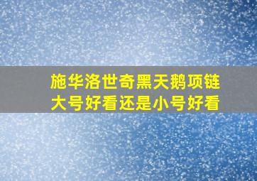 施华洛世奇黑天鹅项链大号好看还是小号好看