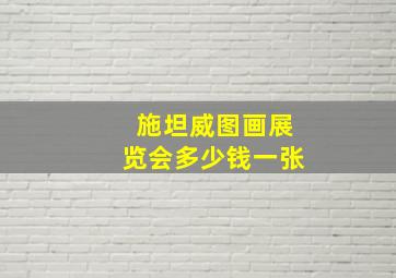 施坦威图画展览会多少钱一张