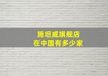 施坦威旗舰店在中国有多少家