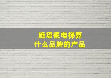 施塔德电梯算什么品牌的产品