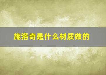 施洛奇是什么材质做的