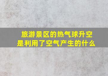 旅游景区的热气球升空是利用了空气产生的什么