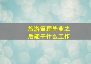 旅游管理毕业之后能干什么工作