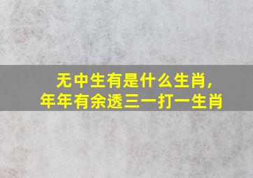 无中生有是什么生肖,年年有余透三一打一生肖